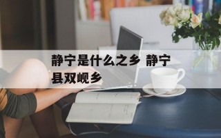 静宁是什么之乡 静宁县双岘乡
