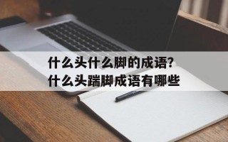 什么头什么脚的成语？什么头踹脚成语有哪些