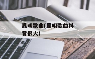 昆明歌曲(昆明歌曲抖音很火)