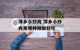 萍乡小炒肉 萍乡小炒肉用哪种辣椒好吃