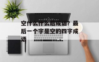 空什么什么后成语？最后一个字是空的四字成语