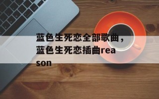 蓝色生死恋全部歌曲，蓝色生死恋插曲reason