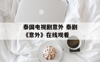 泰国电视剧意外 泰剧《意外》在线观看