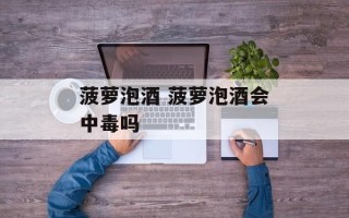 菠萝泡酒 菠萝泡酒会中毒吗