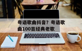 粤语歌曲抖音？粤语歌曲100首经典老歌