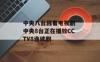 中央八台回看电视剧 中央8台正在播放CCTV8连续剧