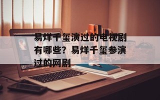 易烊千玺演过的电视剧有哪些？易烊千玺参演过的网剧