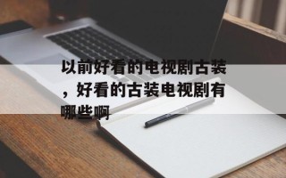 以前好看的电视剧古装，好看的古装电视剧有哪些啊