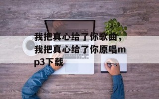 我把真心给了你歌曲，我把真心给了你原唱mp3下载