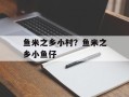 鱼米之乡小村？鱼米之乡小鱼仔