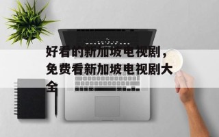好看的新加坡电视剧，免费看新加坡电视剧大全