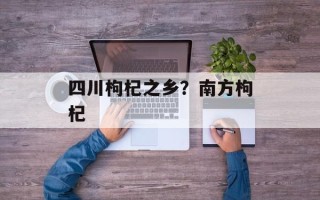 四川枸杞之乡？南方枸杞