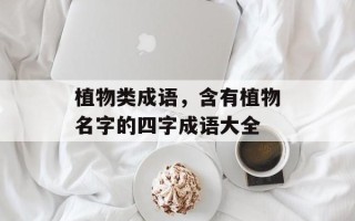 植物类成语，含有植物名字的四字成语大全