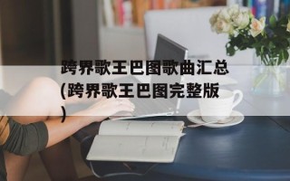 跨界歌王巴图歌曲汇总(跨界歌王巴图完整版)