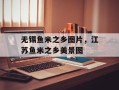无锡鱼米之乡图片，江苏鱼米之乡美景图