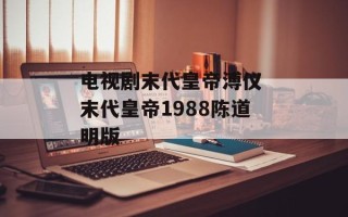 电视剧末代皇帝溥仪 末代皇帝1988陈道明版