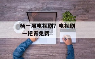杨一展电视剧？电视剧 一把青免费