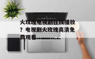 火玫瑰电视剧在线播放？电视剧火玫瑰高清免费观看