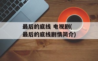 最后的底线 电视剧(最后的底线剧情简介)