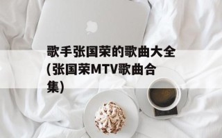 歌手张国荣的歌曲大全(张国荣MTV歌曲合集)