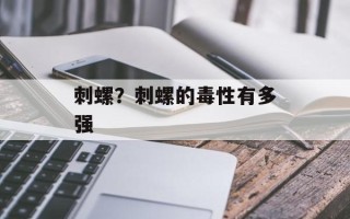 刺螺？刺螺的毒性有多强