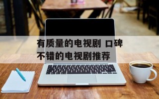有质量的电视剧 口碑不错的电视剧推荐