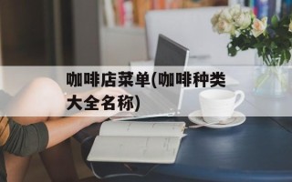咖啡店菜单(咖啡种类大全名称)