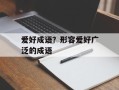 爱好成语？形容爱好广泛的成语