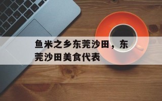 鱼米之乡东莞沙田，东莞沙田美食代表