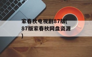 家春秋电视剧87版(87版家春秋网盘资源)