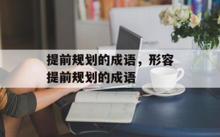 提前规划的成语，形容提前规划的成语