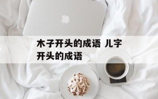 木子开头的成语 儿字开头的成语