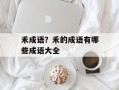 禾成语？禾的成语有哪些成语大全