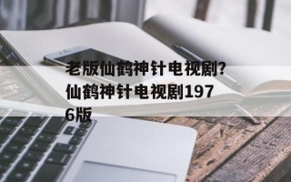 老版仙鹤神针电视剧？仙鹤神针电视剧1976版