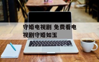 守婚电视剧 免费看电视剧守婚如玉