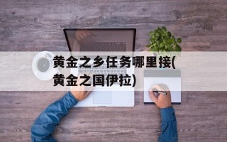 黄金之乡任务哪里接(黄金之国伊拉)