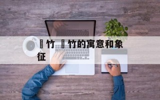 菉竹 菉竹的寓意和象征