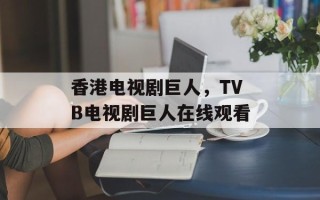 香港电视剧巨人，TVB电视剧巨人在线观看