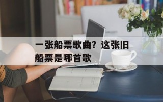 一张船票歌曲？这张旧船票是哪首歌