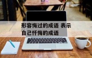 形容悔过的成语 表示自己忏悔的成语