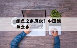 鲍鱼之乡风水？中国鲍鱼之乡