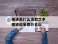 福建是什么道教之乡 福建道家修行名山