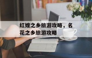 红嫂之乡旅游攻略，名花之乡旅游攻略