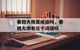春回大地是成语吗，春回大地有这个词语吗