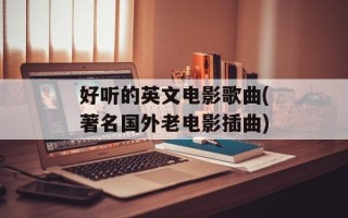 好听的英文电影歌曲(著名国外老电影插曲)