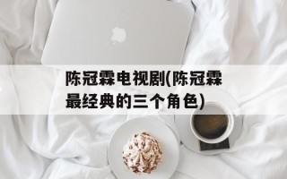 陈冠霖电视剧(陈冠霖最经典的三个角色)
