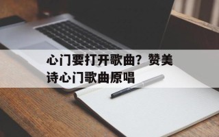 心门要打开歌曲？赞美诗心门歌曲原唱
