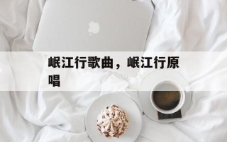 岷江行歌曲，岷江行原唱