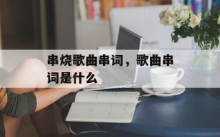 串烧歌曲串词，歌曲串词是什么