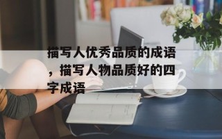 描写人优秀品质的成语，描写人物品质好的四字成语